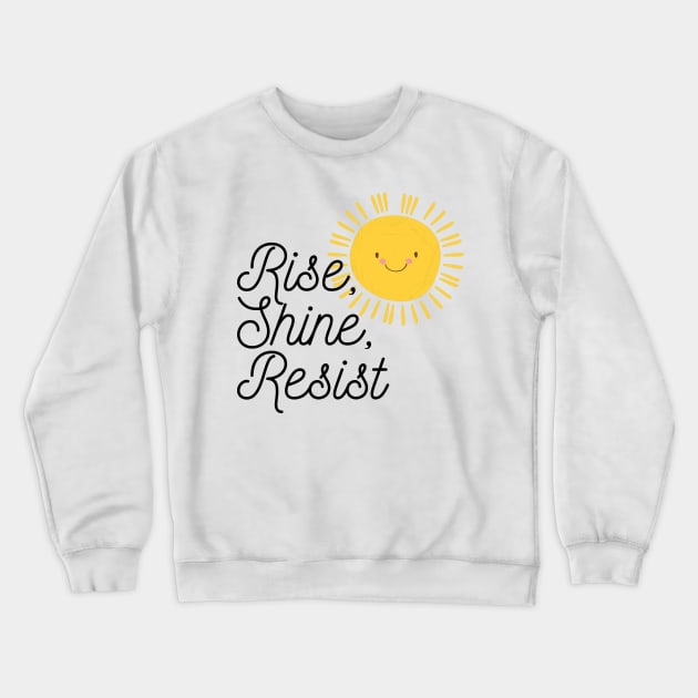 Rise Shine Resist Crewneck Sweatshirt by TheBadNewsB
